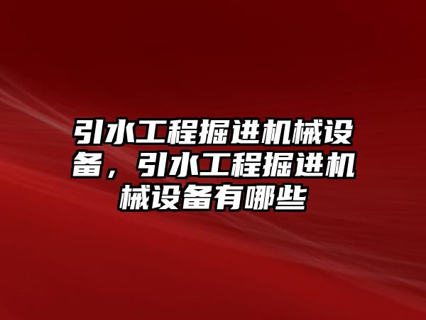 引水工程掘進(jìn)機(jī)械設(shè)備，引水工程掘進(jìn)機(jī)械設(shè)備有哪些