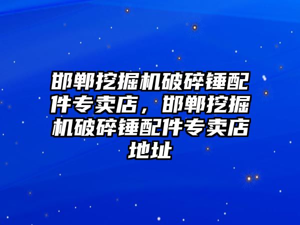 邯鄲挖掘機破碎錘配件專賣店，邯鄲挖掘機破碎錘配件專賣店地址