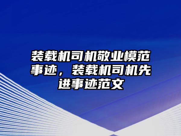 裝載機(jī)司機(jī)敬業(yè)模范事跡，裝載機(jī)司機(jī)先進(jìn)事跡范文