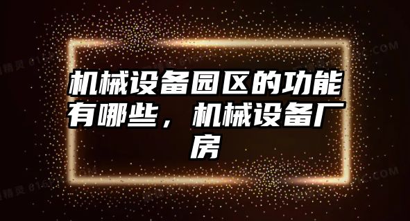 機械設備園區(qū)的功能有哪些，機械設備廠房