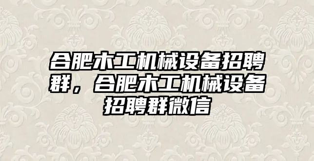 合肥木工機(jī)械設(shè)備招聘群，合肥木工機(jī)械設(shè)備招聘群微信