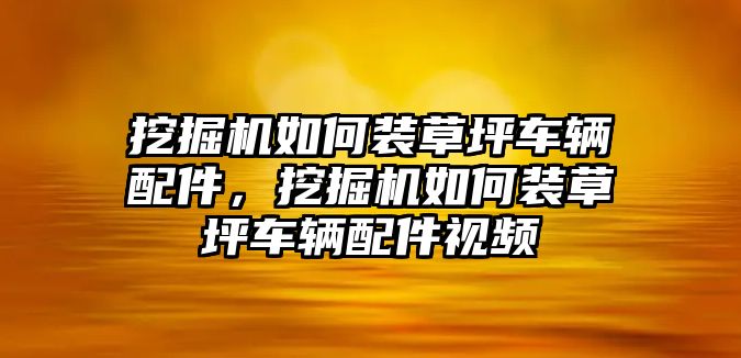 挖掘機(jī)如何裝草坪車輛配件，挖掘機(jī)如何裝草坪車輛配件視頻