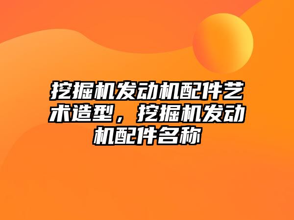 挖掘機發(fā)動機配件藝術(shù)造型，挖掘機發(fā)動機配件名稱