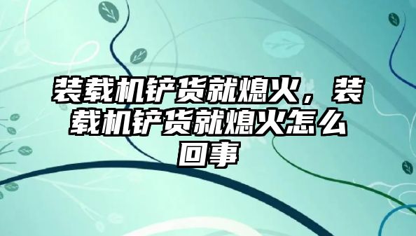 裝載機鏟貨就熄火，裝載機鏟貨就熄火怎么回事