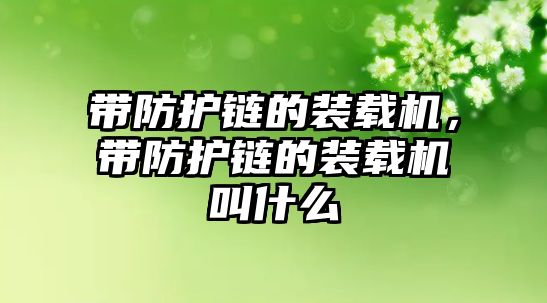 帶防護(hù)鏈的裝載機(jī)，帶防護(hù)鏈的裝載機(jī)叫什么