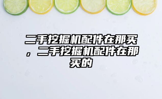 二手挖掘機配件在那買，二手挖掘機配件在那買的