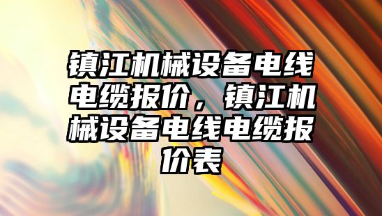 鎮(zhèn)江機械設備電線電纜報價，鎮(zhèn)江機械設備電線電纜報價表