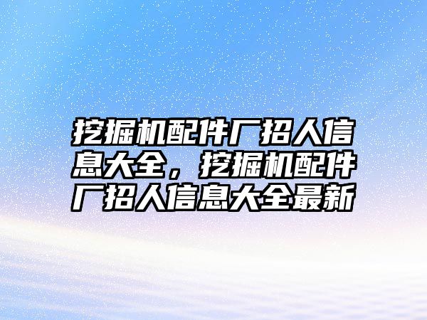 挖掘機(jī)配件廠招人信息大全，挖掘機(jī)配件廠招人信息大全最新