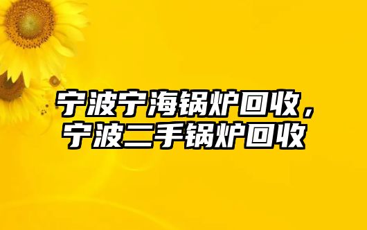 寧波寧海鍋爐回收，寧波二手鍋爐回收