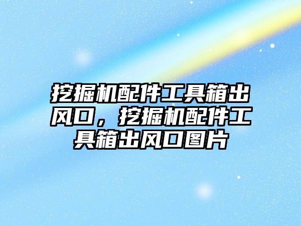 挖掘機配件工具箱出風口，挖掘機配件工具箱出風口圖片