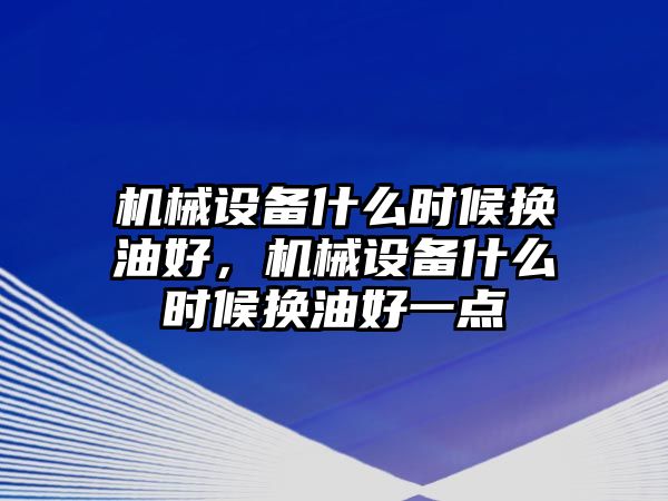 機(jī)械設(shè)備什么時(shí)候換油好，機(jī)械設(shè)備什么時(shí)候換油好一點(diǎn)