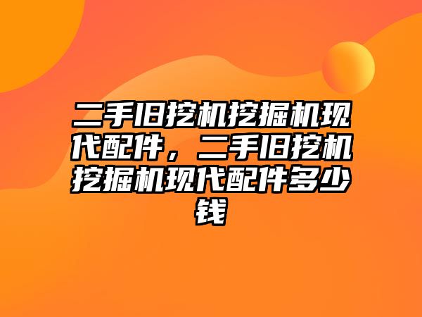 二手舊挖機挖掘機現(xiàn)代配件，二手舊挖機挖掘機現(xiàn)代配件多少錢