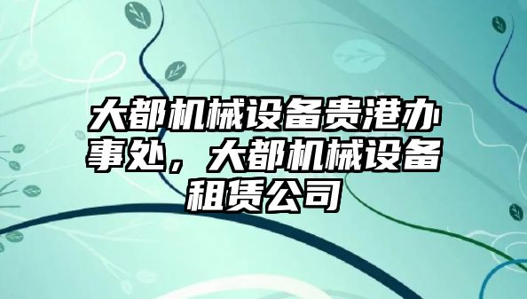 大都機(jī)械設(shè)備貴港辦事處，大都機(jī)械設(shè)備租賃公司