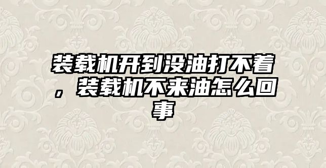 裝載機(jī)開(kāi)到?jīng)]油打不著，裝載機(jī)不來(lái)油怎么回事