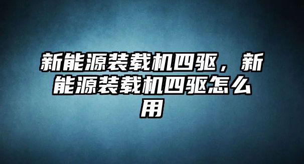 新能源裝載機(jī)四驅(qū)，新能源裝載機(jī)四驅(qū)怎么用