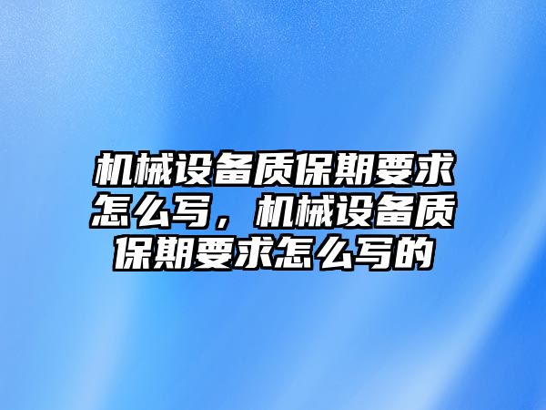 機械設(shè)備質(zhì)保期要求怎么寫，機械設(shè)備質(zhì)保期要求怎么寫的