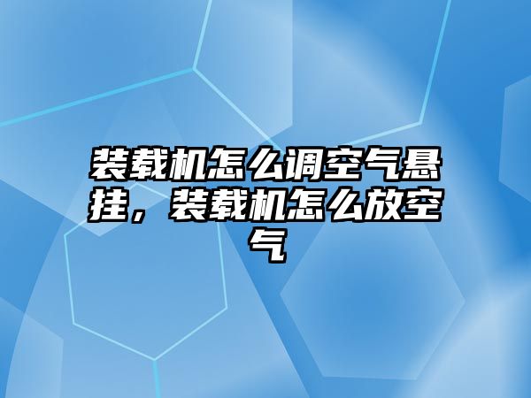 裝載機(jī)怎么調(diào)空氣懸掛，裝載機(jī)怎么放空氣