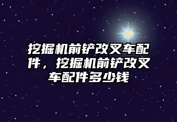 挖掘機(jī)前鏟改叉車配件，挖掘機(jī)前鏟改叉車配件多少錢