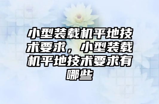 小型裝載機平地技術要求，小型裝載機平地技術要求有哪些