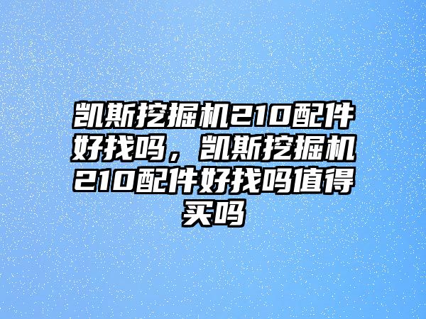 凱斯挖掘機(jī)210配件好找嗎，凱斯挖掘機(jī)210配件好找嗎值得買嗎