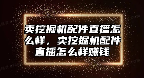 賣挖掘機配件直播怎么樣，賣挖掘機配件直播怎么樣賺錢