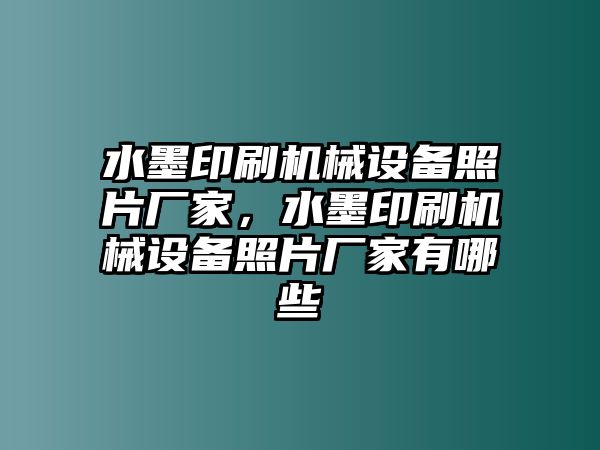 水墨印刷機械設(shè)備照片廠家，水墨印刷機械設(shè)備照片廠家有哪些