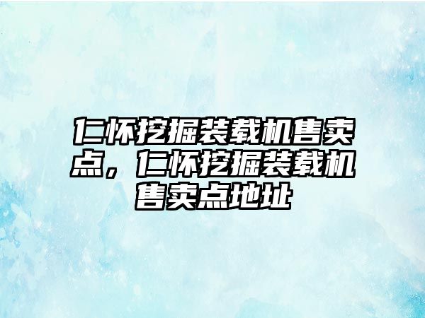 仁懷挖掘裝載機(jī)售賣點(diǎn)，仁懷挖掘裝載機(jī)售賣點(diǎn)地址