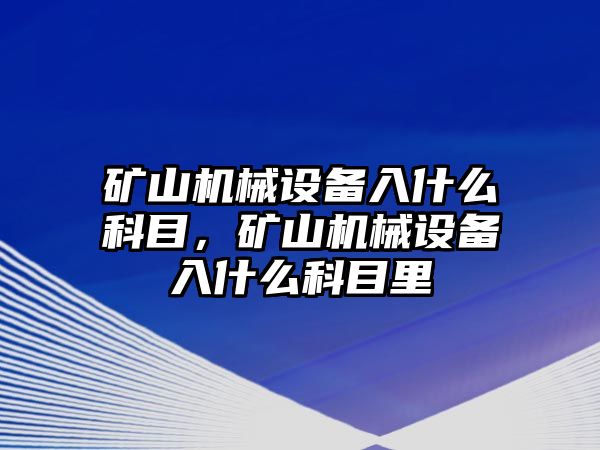 礦山機械設(shè)備入什么科目，礦山機械設(shè)備入什么科目里