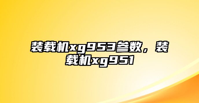 裝載機(jī)xg953參數(shù)，裝載機(jī)xg951