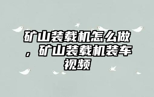 礦山裝載機怎么做，礦山裝載機裝車視頻