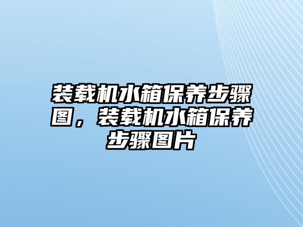 裝載機(jī)水箱保養(yǎng)步驟圖，裝載機(jī)水箱保養(yǎng)步驟圖片