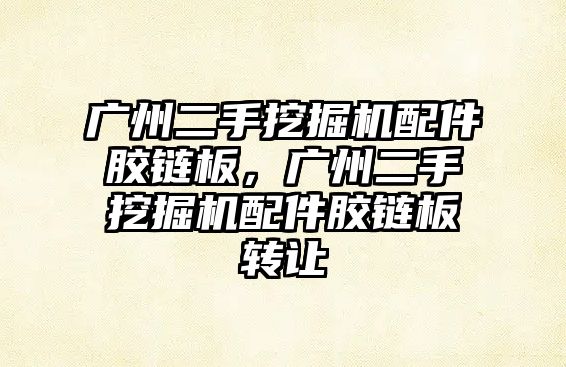 廣州二手挖掘機配件膠鏈板，廣州二手挖掘機配件膠鏈板轉(zhuǎn)讓