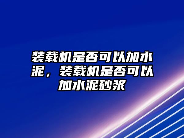 裝載機是否可以加水泥，裝載機是否可以加水泥砂漿