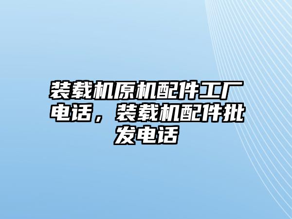 裝載機(jī)原機(jī)配件工廠電話，裝載機(jī)配件批發(fā)電話