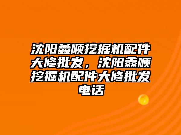 沈陽鑫順挖掘機配件大修批發(fā)，沈陽鑫順挖掘機配件大修批發(fā)電話