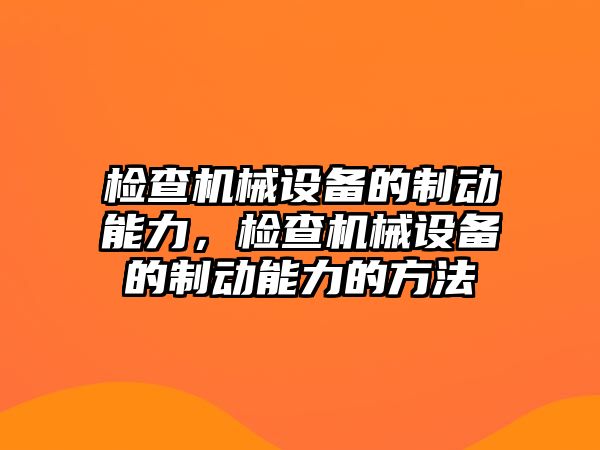 檢查機械設(shè)備的制動能力，檢查機械設(shè)備的制動能力的方法