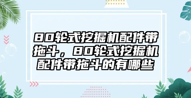 80輪式挖掘機配件帶拖斗，80輪式挖掘機配件帶拖斗的有哪些