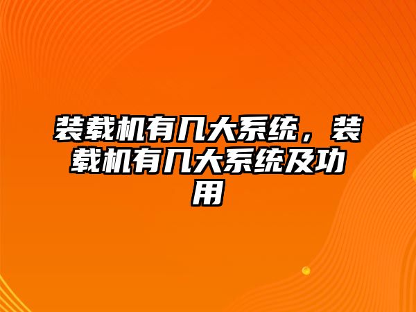 裝載機(jī)有幾大系統(tǒng)，裝載機(jī)有幾大系統(tǒng)及功用