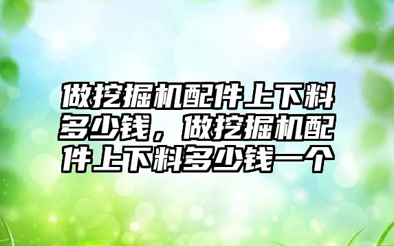 做挖掘機(jī)配件上下料多少錢，做挖掘機(jī)配件上下料多少錢一個