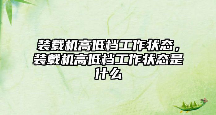 裝載機(jī)高低檔工作狀態(tài)，裝載機(jī)高低檔工作狀態(tài)是什么