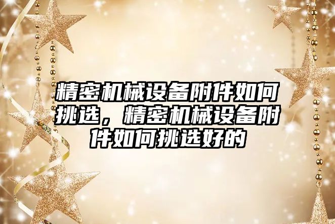 精密機械設備附件如何挑選，精密機械設備附件如何挑選好的