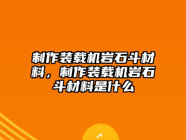 制作裝載機巖石斗材料，制作裝載機巖石斗材料是什么