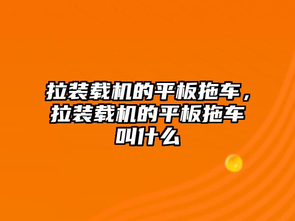 拉裝載機的平板拖車，拉裝載機的平板拖車叫什么