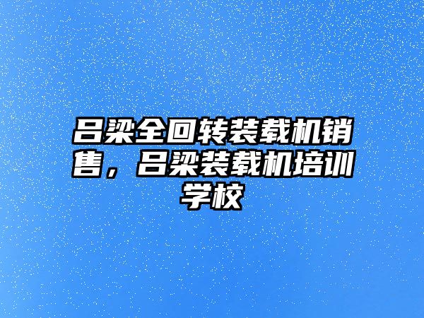 呂梁全回轉(zhuǎn)裝載機(jī)銷售，呂梁裝載機(jī)培訓(xùn)學(xué)校