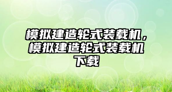 模擬建造輪式裝載機，模擬建造輪式裝載機下載