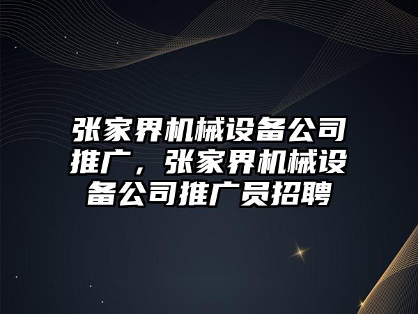 張家界機(jī)械設(shè)備公司推廣，張家界機(jī)械設(shè)備公司推廣員招聘