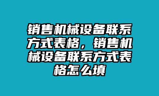 銷售機(jī)械設(shè)備聯(lián)系方式表格，銷售機(jī)械設(shè)備聯(lián)系方式表格怎么填