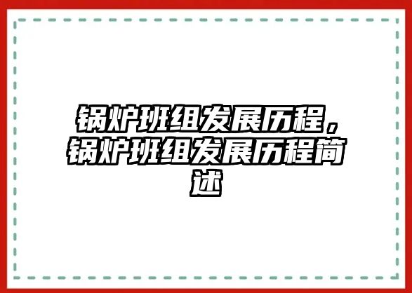 鍋爐班組發(fā)展歷程，鍋爐班組發(fā)展歷程簡述