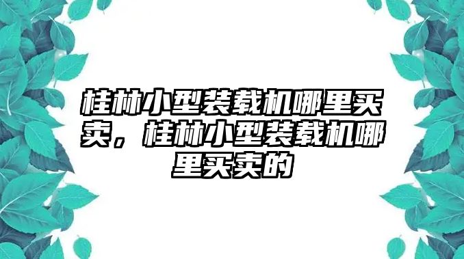 桂林小型裝載機哪里買賣，桂林小型裝載機哪里買賣的