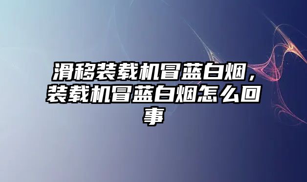 滑移裝載機(jī)冒藍(lán)白煙，裝載機(jī)冒藍(lán)白煙怎么回事